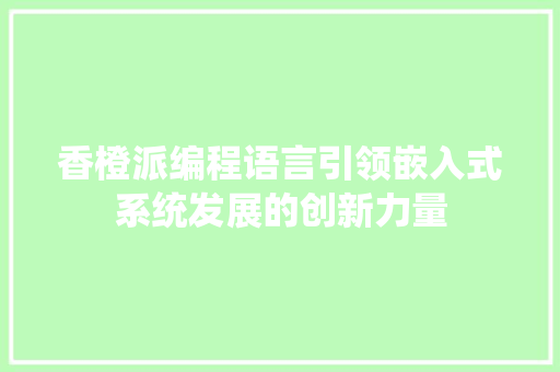 香橙派编程语言引领嵌入式系统发展的创新力量