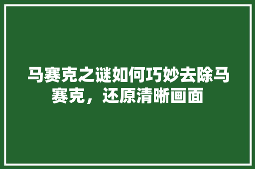 马赛克之谜如何巧妙去除马赛克，还原清晰画面