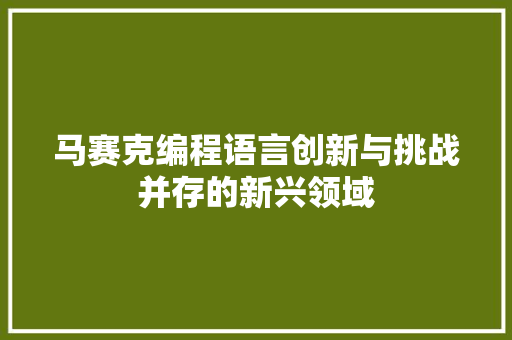 马赛克编程语言创新与挑战并存的新兴领域