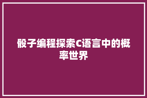 骰子编程探索C语言中的概率世界