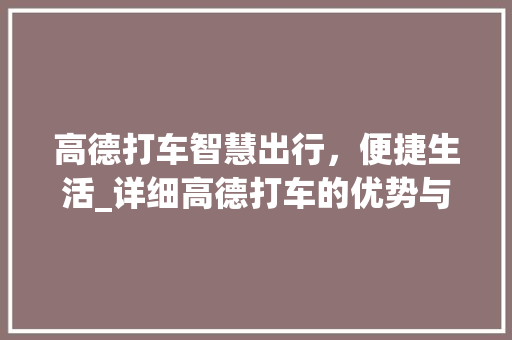 高德打车智慧出行，便捷生活_详细高德打车的优势与影响