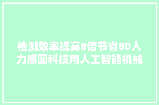 检测效率提高8倍节省80人力感图科技用人工智能机械视觉赋能工业周详检测