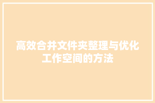高效合并文件夹整理与优化工作空间的方法