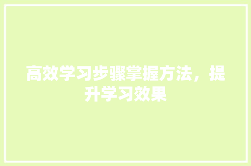 高效学习步骤掌握方法，提升学习效果