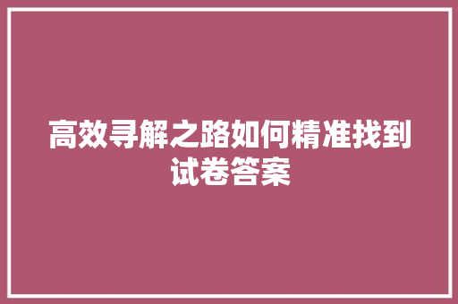 高效寻解之路如何精准找到试卷答案