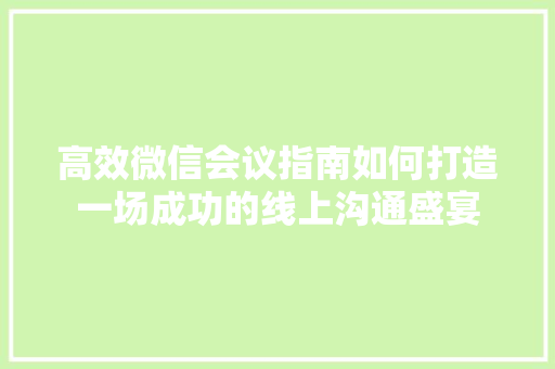 高效微信会议指南如何打造一场成功的线上沟通盛宴