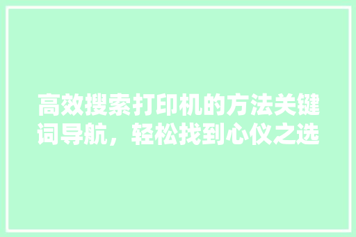 高效搜索打印机的方法关键词导航，轻松找到心仪之选
