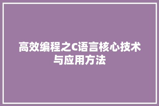 高效编程之C语言核心技术与应用方法