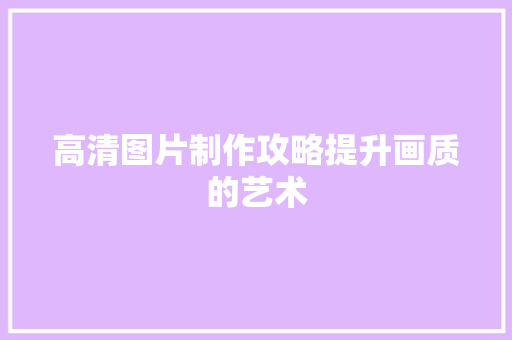 高清图片制作攻略提升画质的艺术