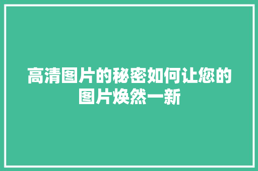 高清图片的秘密如何让您的图片焕然一新