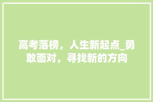 高考落榜，人生新起点_勇敢面对，寻找新的方向