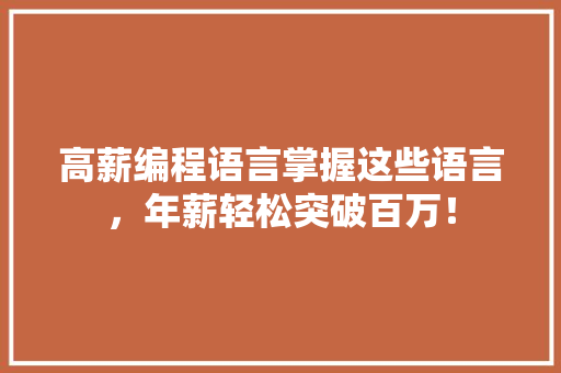 高薪编程语言掌握这些语言，年薪轻松突破百万！