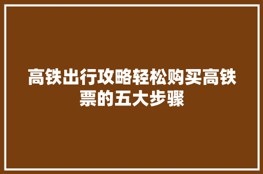 高铁出行攻略轻松购买高铁票的五大步骤