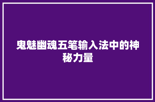 鬼魅幽魂五笔输入法中的神秘力量