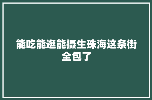 能吃能逛能摄生珠海这条街全包了