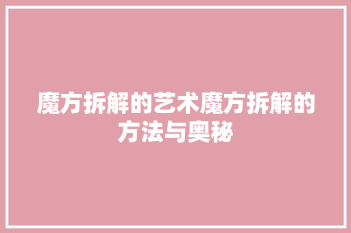 魔方拆解的艺术魔方拆解的方法与奥秘