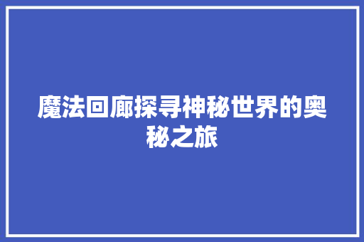 魔法回廊探寻神秘世界的奥秘之旅