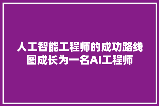 人工智能工程师的成功路线图成长为一名AI工程师