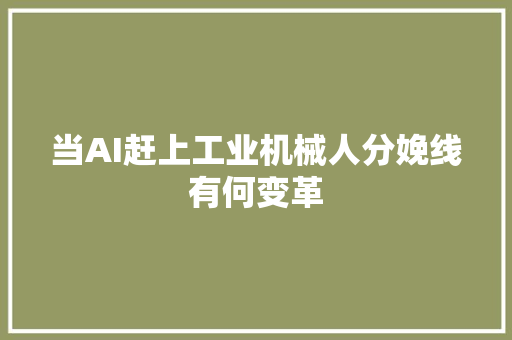 当AI赶上工业机械人分娩线有何变革
