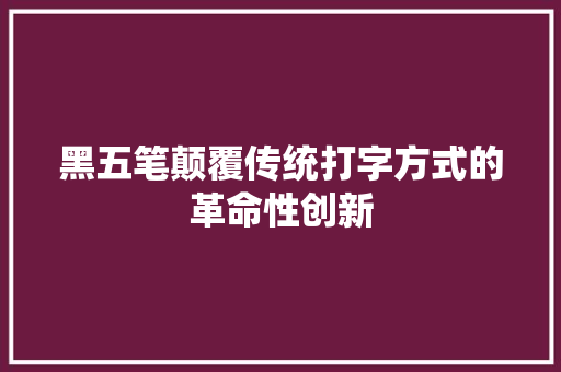 黑五笔颠覆传统打字方式的革命性创新