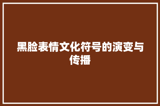 黑脸表情文化符号的演变与传播