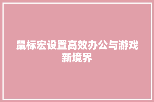 鼠标宏设置高效办公与游戏新境界