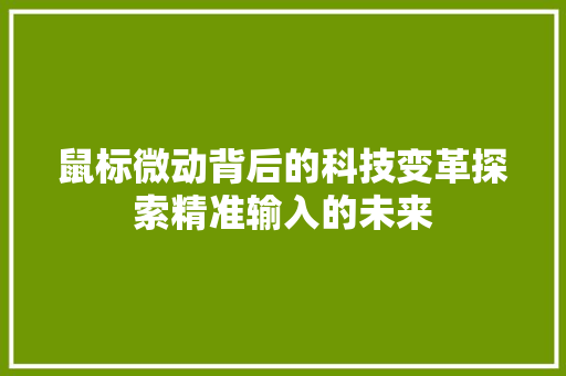 鼠标微动背后的科技变革探索精准输入的未来