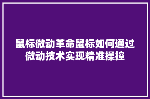 鼠标微动革命鼠标如何通过微动技术实现精准操控
