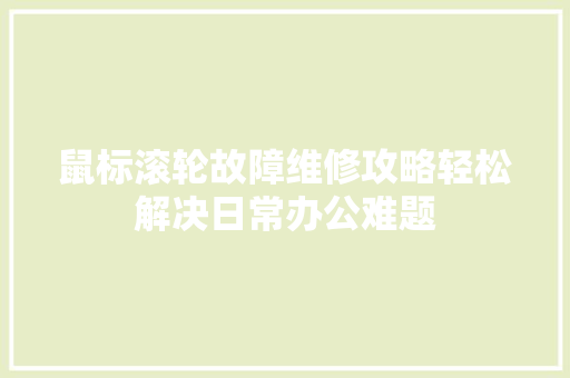 鼠标滚轮故障维修攻略轻松解决日常办公难题
