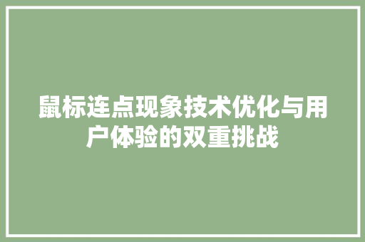 鼠标连点现象技术优化与用户体验的双重挑战