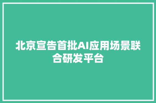 北京宣告首批AI应用场景联合研发平台