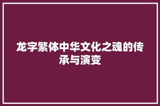 龙字繁体中华文化之魂的传承与演变