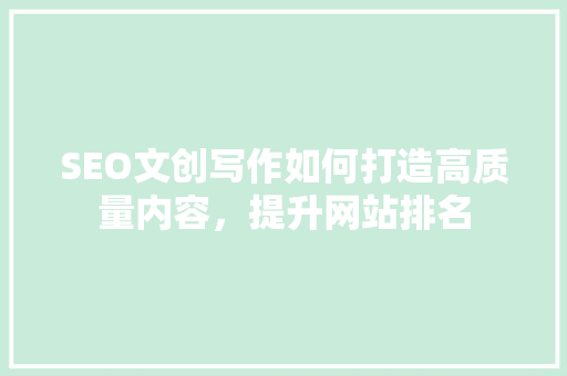 SEO文创写作如何打造高质量内容，提升网站排名