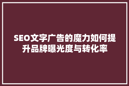 SEO文字广告的魔力如何提升品牌曝光度与转化率