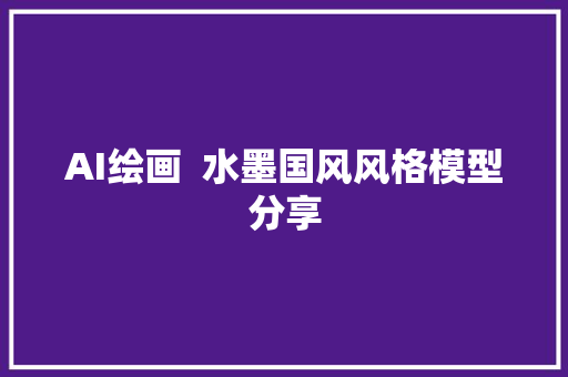 AI绘画  水墨国风风格模型分享