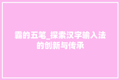 霸的五笔_探索汉字输入法的创新与传承