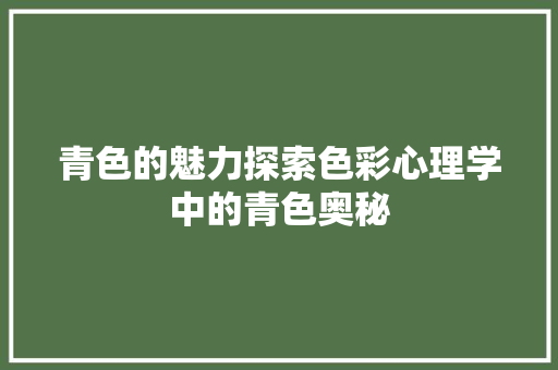 青色的魅力探索色彩心理学中的青色奥秘
