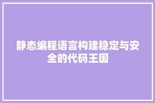 静态编程语言构建稳定与安全的代码王国