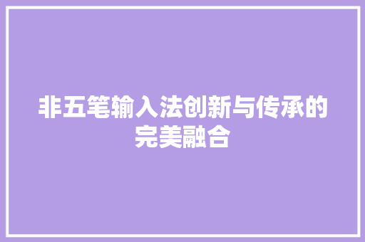 非五笔输入法创新与传承的完美融合