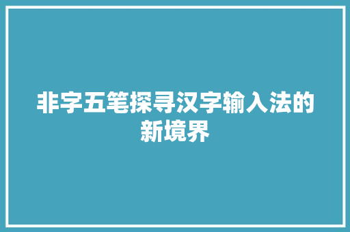 非字五笔探寻汉字输入法的新境界