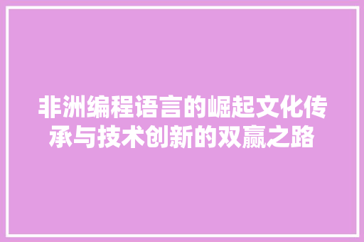 非洲编程语言的崛起文化传承与技术创新的双赢之路