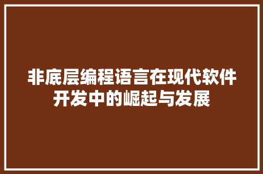非底层编程语言在现代软件开发中的崛起与发展