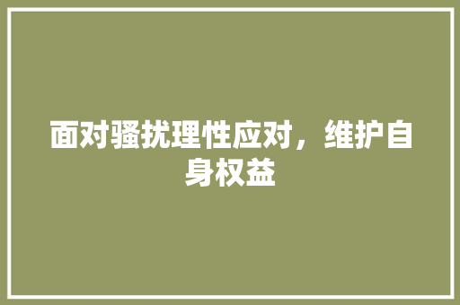 面对骚扰理性应对，维护自身权益