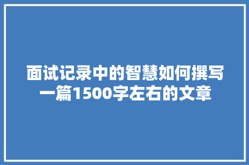 面试记录中的智慧如何撰写一篇1500字左右的文章