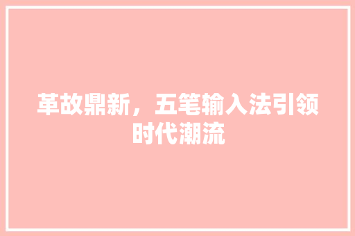 革故鼎新，五笔输入法引领时代潮流