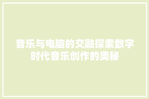 音乐与电脑的交融探索数字时代音乐创作的奥秘