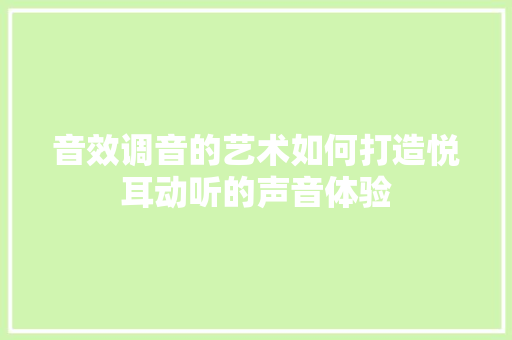 音效调音的艺术如何打造悦耳动听的声音体验