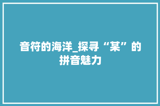 音符的海洋_探寻“某”的拼音魅力