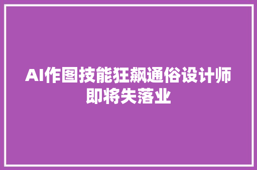 AI作图技能狂飙通俗设计师即将失落业