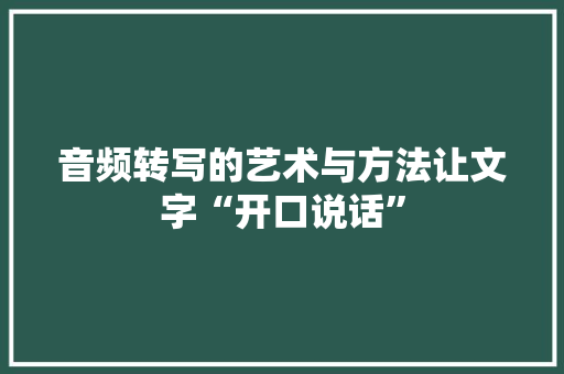 音频转写的艺术与方法让文字“开口说话”